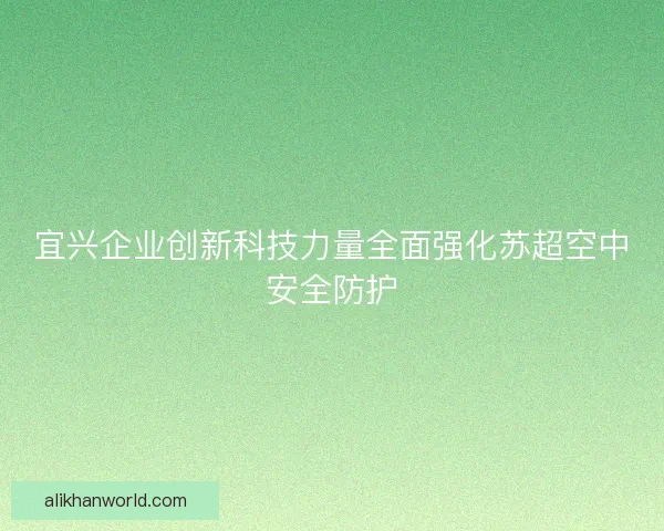 宜兴企业创新科技力量全面强化苏超空中安全防护